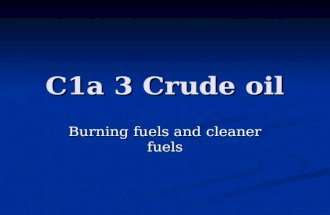 C1a 3 Crude oil Burning fuels and cleaner fuels. Learning objectives Understand what is produced when fuels burn Understand what is produced when fuels.