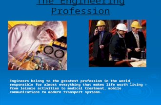 The Engineering Profession Engineers belong to the greatest profession in the world, responsible for almost everything that makes life worth living - from.