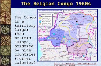 The Belgian Congo 1960s The Congo is a territory larger than Western Europe, bordered by nine countries (former colonies). .