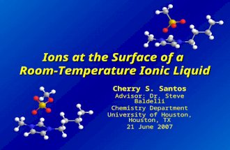 Ions at the Surface of a Room-Temperature Ionic Liquid Cherry S. Santos Advisor: Dr. Steve Baldelli Chemistry Department University of Houston, Houston,