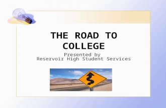 THE ROAD TO COLLEGE Presented by Reservoir High Student Services.
