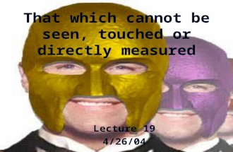 That which cannot be seen, touched or directly measured Lecture 19 4/26/04.