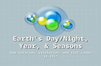 Earth’s Day/Night, Year, & Seasons How rotation, revolution, and tilt cause it all!