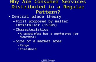 © 2011 Pearson Education, Inc. Why Are Consumer Services Distributed in a Regular Pattern? Central place theory –First proposed by Walter Christaller (1930s)