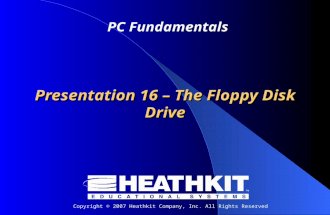 Copyright © 2007 Heathkit Company, Inc. All Rights Reserved PC Fundamentals Presentation 16 – The Floppy Disk Drive.