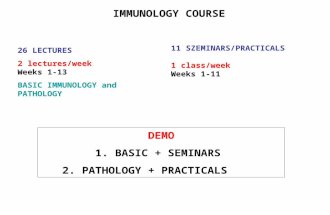 IMMUNOLOGY COURSE 26 LECTURES 2 lectures/week Weeks 1-13 BASIC IMMUNOLOGY and PATHOLOGY 11 SZEMINARS/PRACTICALS 1 class/week Weeks 1-11 DEMO 1. BASIC +