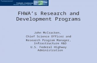 FHWA’s Research and Development Programs John McCracken, Chief Science Officer and Research Program Manager, Infrastructure R&D U.S. Federal Highway Administration.