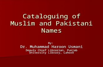 Cataloguing of Muslim and Pakistani Names By: Dr. Muhammad Haroon Usmani Deputy Chief Librarian, Punjab University Library, Lahore.