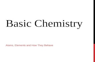 BASIC CHEMISTRY ATOMS, ELEMENTS AND HOW THEY BEHAVE.