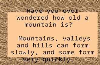 Have you ever wondered how old a mountain is? Mountains, valleys and hills can form slowly, and some form very quickly.