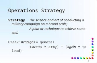 1 Operations Strategy Strategy The science and art of conducting a military campaign on a broad scale; A plan or technique to achieve some end. : strategos.