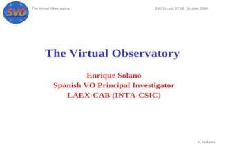 The Virtual ObservatorySVO School, 27-28 October 2009 E. Solano. The Virtual Observatory Enrique Solano Spanish VO Principal Investigator LAEX-CAB (INTA-CSIC)