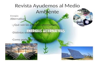 Revista Ayudemos al Medio Ambiente -¿Qué son las energías alternativas? -Distintas energías alternativas -Como podemos usarlas Energías Alternativas.