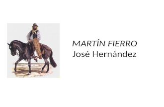MARTÍN FIERRO José Hernández. Martín Fierro: el texto El texto cuenta con dos partes que fueron publicadas en momentos diferentes: El gaucho Martín Fierro.