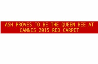 ASH PROVES TO BE THE QUEEN BEE AT CANNES 2015 RED CARPET