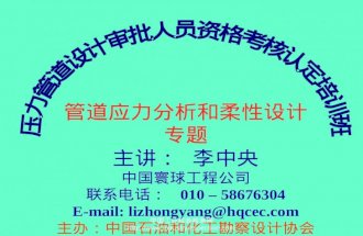管道应力分析和柔性设计 专题 主讲： 李中央 中国寰球工程公司 联系电话：  010 – 58676304 E-mail: lizhongyang@hqcec