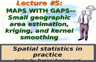 Lecture #5: MAPS WITH GAPS-- Small geographic area estimation, kriging, and kernel smoothing