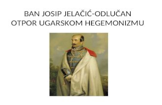 BAN JOSIP JELAČIĆ-ODLUČAN OTPOR UGARSKOM HEGEMONIZMU