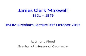 James Clerk Maxwell 1831 – 1879 BSHM Gresham Lecture 31 st  October 2012