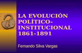 LA EVOLUCIÓN POLÍTICO-INSTITUCIONAL 1861-1891 Fernando Silva Vargas