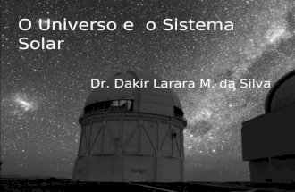 O Universo e  o Sistema Solar Dr. Dakir Larara M. da Silva