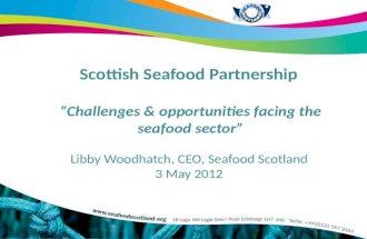 Scottish Seafood Partnership  “Challenges & opportunities facing the seafood sector” Libby Woodhatch, CEO, Seafood Scotland  3 May 2012