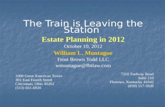 The Train is Leaving the Station  Estate Planning in 2012 October 10, 2012 William  L. Montague Frost Brown Todd LLC wmontague@fbtlaw.com