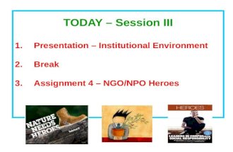 TODAY – Session III Presentation – Institutional Environment Break Assignment 4 – NGO/NPO Heroes