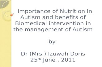 Importance of Nutrition in Autism and benefits of Biomedical intervention in the management of Autism by  Dr (Mrs.) Izuwah Doris 25 th  June , 2011