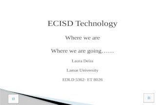 ECISD Technology Where we are Where we are going…… Laura Deiss Lamar University EDLD 5362- ET 8026