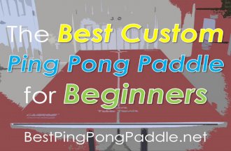 The Best Custom Ping Pong Paddle for Beginners