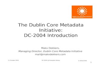 11 October 2004DC-2004 @ Shanghai Library © 2004 DCMI 1 The Dublin Core Metadata Initiative: DC-2004 Introduction Makx Dekkers, Managing Director, Dublin.