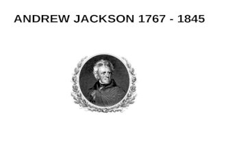 ANDREW JACKSON 1767 - 1845. THE ANDREW JACKSON ERA 1830 - 1850.