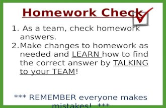 Homework Check 1. As a team, check homework answers. 2.Make changes to homework as needed and LEARN how to find the correct answer by TALKING to your TEAM!