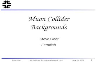 1 Muon Collider Backgrounds Steve Geer Fermilab Steve Geer MC Detector & Physics Briefing @ DOE June 24, 2009.