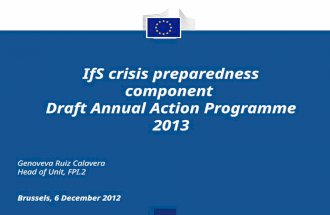 IfS crisis preparedness component Draft Annual Action Programme 2013 Genoveva Ruiz Calavera Head of Unit, FPI.2 Brussels, 6 December 2012.