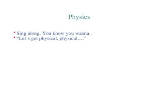 Physics Sing along. You know you wanna.. “Let’s get physical, physical….”