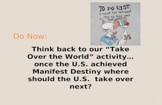 Do Now: Think back to our “Take Over the World” activity…once the U.S. achieved Manifest Destiny where should the U.S. take over next? 1.