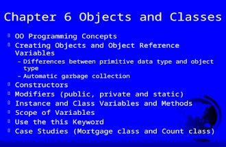 Chapter 6 Objects and Classes F OO Programming Concepts F Creating Objects and Object Reference Variables –Differences between primitive data type and.