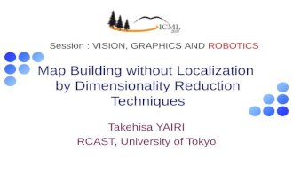 Map Building without Localization by Dimensionality Reduction Techniques Takehisa YAIRI RCAST, University of Tokyo Session : VISION, GRAPHICS AND ROBOTICS.