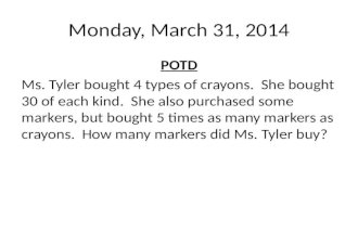 Monday, March 31, 2014 POTD Ms. Tyler bought 4 types of crayons. She bought 30 of each kind. She also purchased some markers, but bought 5 times as many.