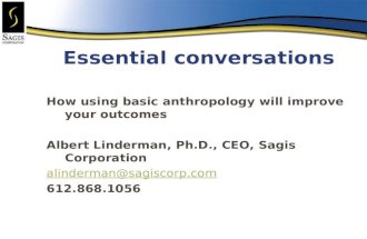 Essential conversations How using basic anthropology will improve your outcomes Albert Linderman, Ph.D., CEO, Sagis Corporation alinderman@sagiscorp.com.