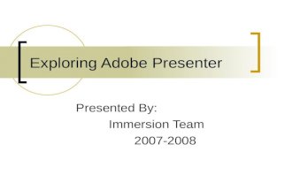 Exploring Adobe Presenter Presented By: Immersion Team 2007-2008.