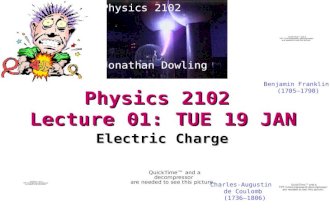 Physics 2102 Lecture 01: TUE 19 JAN Electric Charge Physics 2102 Jonathan Dowling Benjamin Franklin (1705–1790) Charles-Augustin de Coulomb (1736–1806)