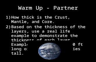 Warm Up - Partner 1)How thick is the Crust, Mantle, and Core. 2)Based on the thickness of the layers, use a real life example to demonstrate the thickness.