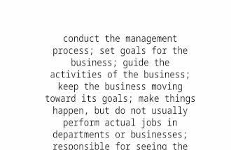Conduct the management process; set goals for the business; guide the activities of the business; keep the business moving toward its goals; make things.