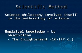 Scientific Method Science philosophy involves itself in the methodology of science. Empirical knowledge – by observation - The Enlightenment (16-17 th.
