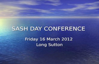 SASH DAY CONFERENCE Friday 16 March 2012 Long Sutton.