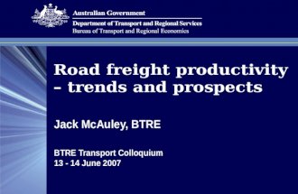 Road freight productivity – trends and prospects Jack McAuley, BTRE BTRE Transport Colloquium 13 - 14 June 2007.