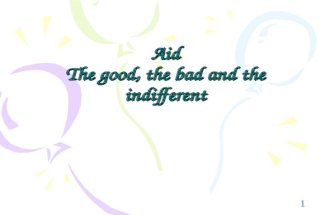1 Aid The good, the bad and the indifferent. 2 What is meant by Aid? Aid is the transfer of money, goods and expertise to help the development of LEDCs.